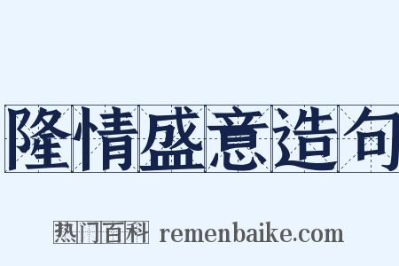 隆情盛意造句是什么意思的图片